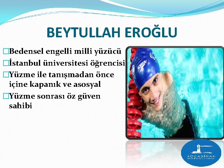 BEYTULLAH EROĞLU �Bedensel engelli milli yüzücü �İstanbul üniversitesi öğrencisi �Yüzme ile tanışmadan önce içine