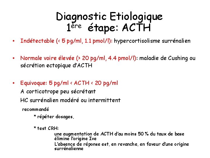 Diagnostic Etiologique 1ère étape: ACTH • Indétectable (< 5 pg/ml, 1. 1 pmol/l): hypercortisolisme