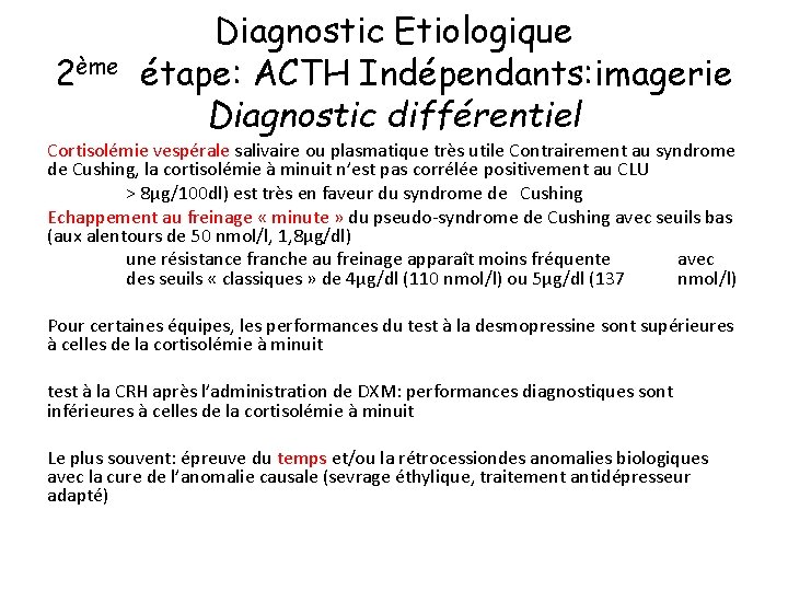 2ème Diagnostic Etiologique étape: ACTH Indépendants: imagerie Diagnostic différentiel Cortisolémie vespérale salivaire ou plasmatique