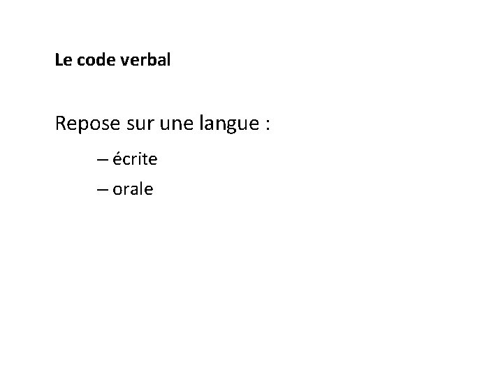 Le code verbal Repose sur une langue : – écrite – orale 