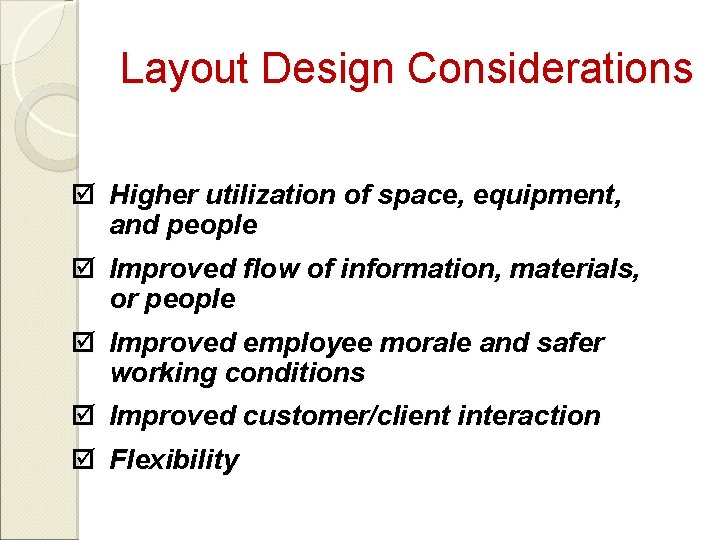 Layout Design Considerations þ Higher utilization of space, equipment, and people þ Improved flow