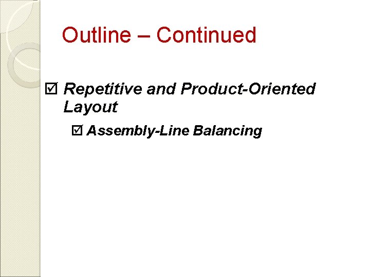 Outline – Continued þ Repetitive and Product-Oriented Layout þ Assembly-Line Balancing 