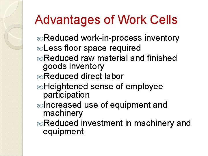 Advantages of Work Cells Reduced work-in-process inventory Less floor space required Reduced raw material