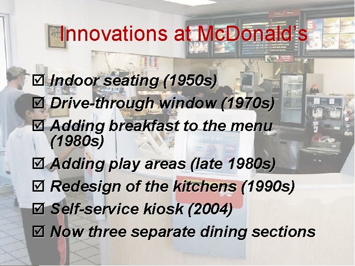 Innovations at Mc. Donald’s þ Indoor seating (1950 s) þ Drive-through window (1970 s)