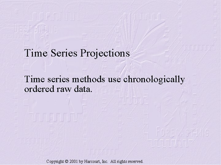 Time Series Projections Time series methods use chronologically ordered raw data. Copyright © 2001