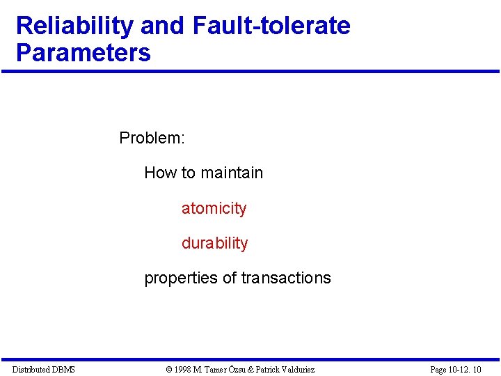 Reliability and Fault-tolerate Parameters Problem: How to maintain atomicity durability properties of transactions Distributed