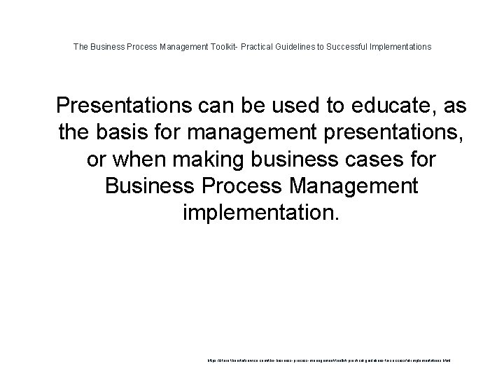 The Business Process Management Toolkit- Practical Guidelines to Successful Implementations 1 Presentations can be