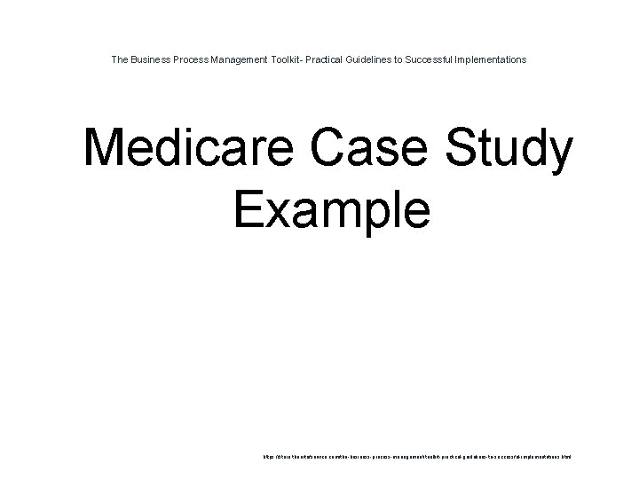 The Business Process Management Toolkit- Practical Guidelines to Successful Implementations 1 Medicare Case Study
