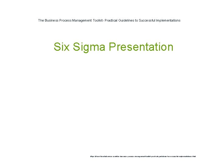 The Business Process Management Toolkit- Practical Guidelines to Successful Implementations 1 Six Sigma Presentation