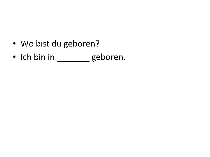  • Wo bist du geboren? • Ich bin in _______ geboren. 