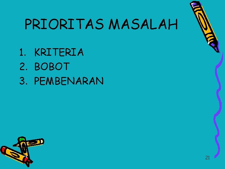 PRIORITAS MASALAH 1. KRITERIA 2. BOBOT 3. PEMBENARAN 21 