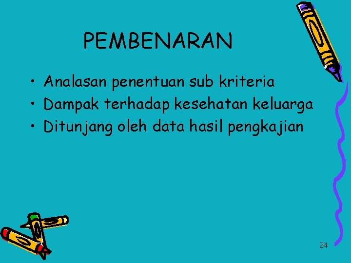 PEMBENARAN • Analasan penentuan sub kriteria • Dampak terhadap kesehatan keluarga • Ditunjang oleh