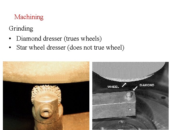 Machining Grinding • Diamond dresser (trues wheels) • Star wheel dresser (does not true
