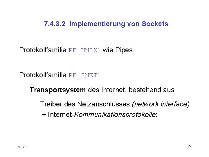 7. 4. 3. 2 Implementierung von Sockets Protokollfamilie PF_UNIX: wie Pipes Protokollfamilie PF_INET: Transportsystem
