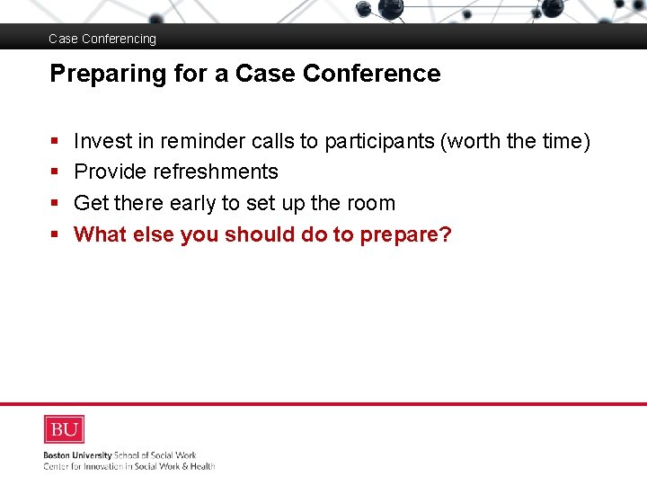 Case Conferencing Preparing for a Case Conference Boston University Slideshow Title Goes Here §