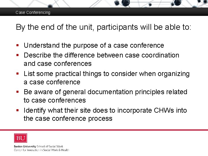 Case Conferencing By the end of the unit, participants will be able to: Boston