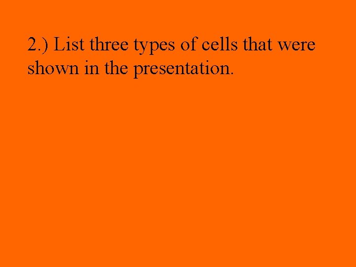 2. ) List three types of cells that were shown in the presentation. 