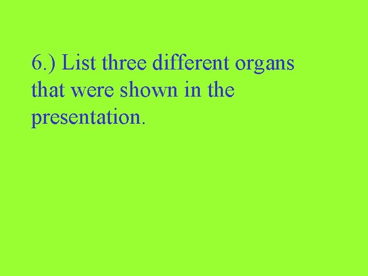 6. ) List three different organs that were shown in the presentation. 
