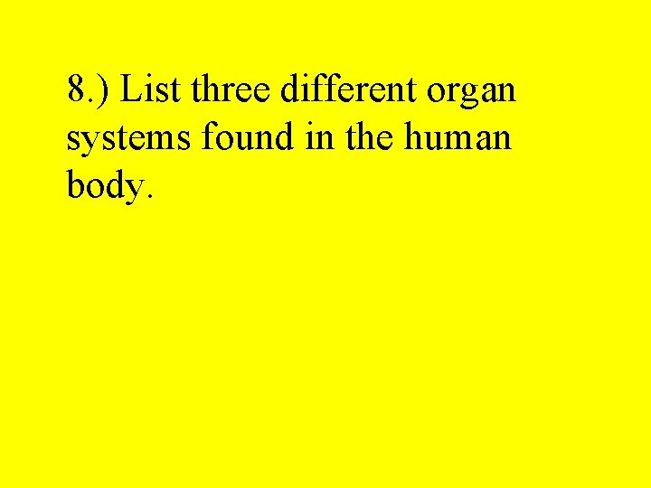 8. ) List three different organ systems found in the human body. 