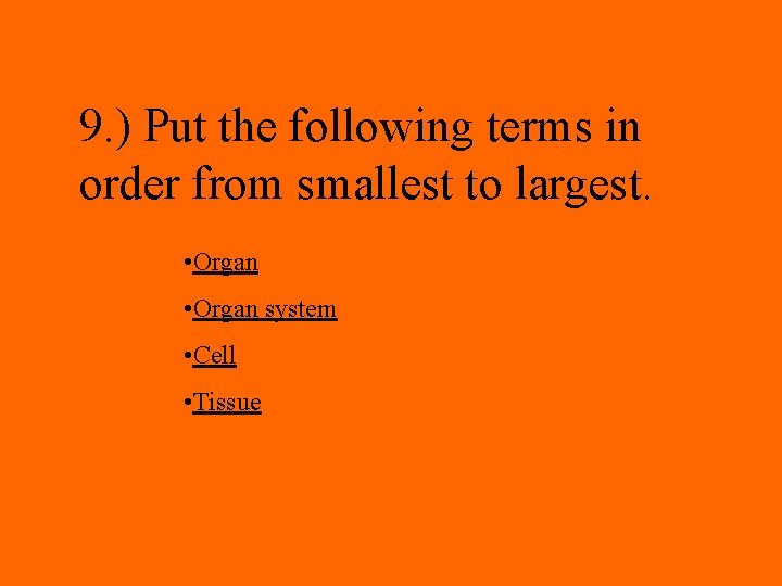 9. ) Put the following terms in order from smallest to largest. • Organ