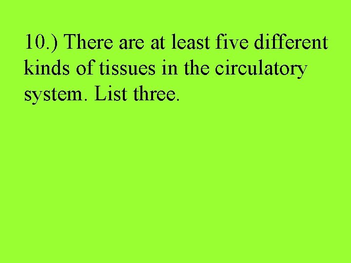 10. ) There at least five different kinds of tissues in the circulatory system.