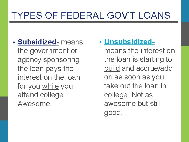 TYPES OF FEDERAL GOV’T LOANS • Subsidized- means the government or agency sponsoring the