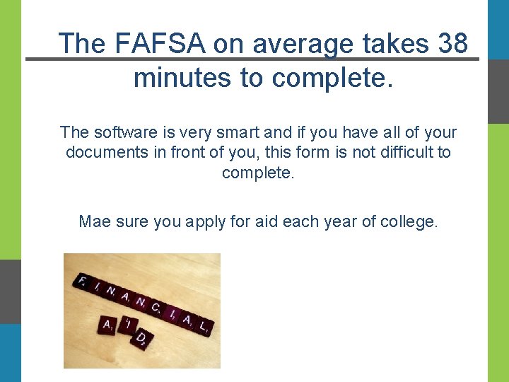 The FAFSA on average takes 38 minutes to complete. The software is very smart