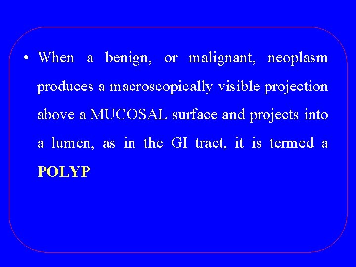  • When a benign, or malignant, neoplasm produces a macroscopically visible projection above