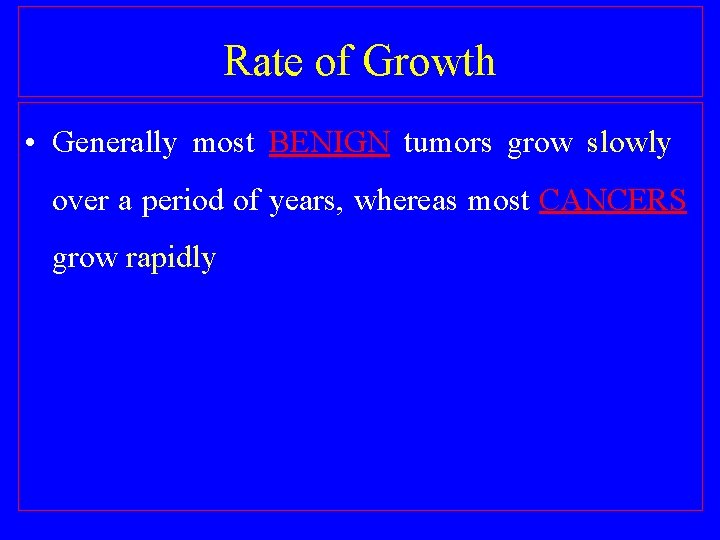 Rate of Growth • Generally most BENIGN tumors grow slowly over a period of