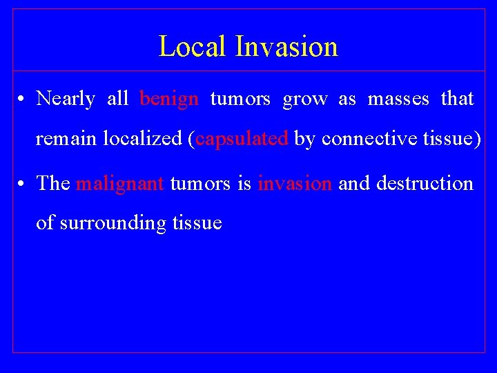 Local Invasion • Nearly all benign tumors grow as masses that remain localized (capsulated
