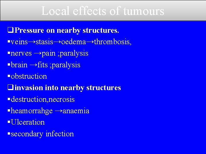 Local effects of tumours q. Pressure on nearby structures. §veins→stasis→oedema→thrombosis, §nerves →pain ; paralysis
