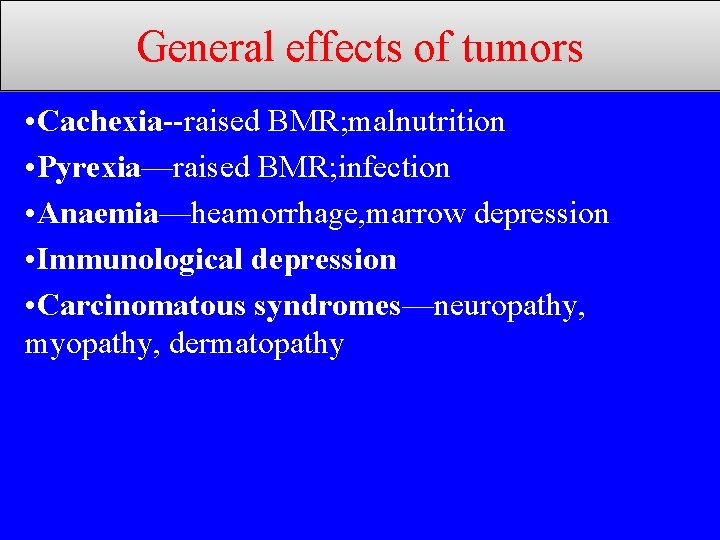 General effects of tumors • Cachexia--raised BMR; malnutrition • Pyrexia—raised BMR; infection • Anaemia—heamorrhage,