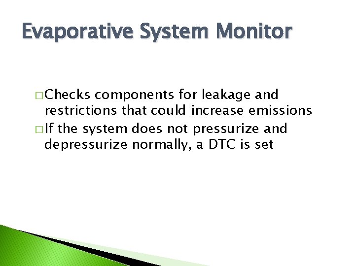 Evaporative System Monitor � Checks components for leakage and restrictions that could increase emissions