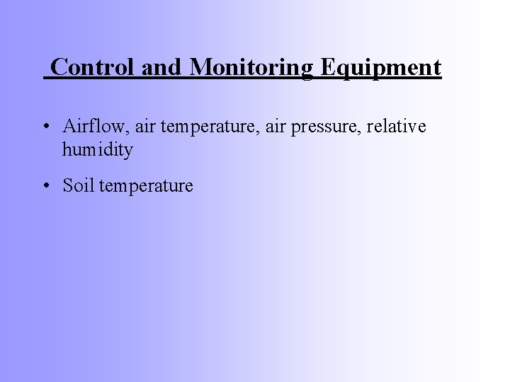 Control and Monitoring Equipment • Airflow, air temperature, air pressure, relative humidity • Soil