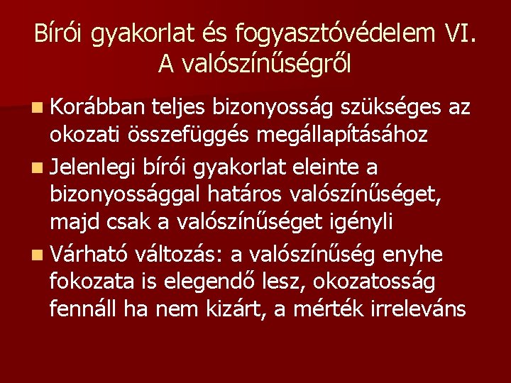 Bírói gyakorlat és fogyasztóvédelem VI. A valószínűségről n Korábban teljes bizonyosság szükséges az okozati