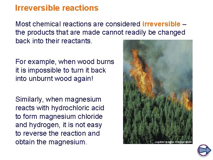 Irreversible reactions Most chemical reactions are considered irreversible – the products that are made