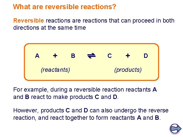 What are reversible reactions? Reversible reactions are reactions that can proceed in both directions