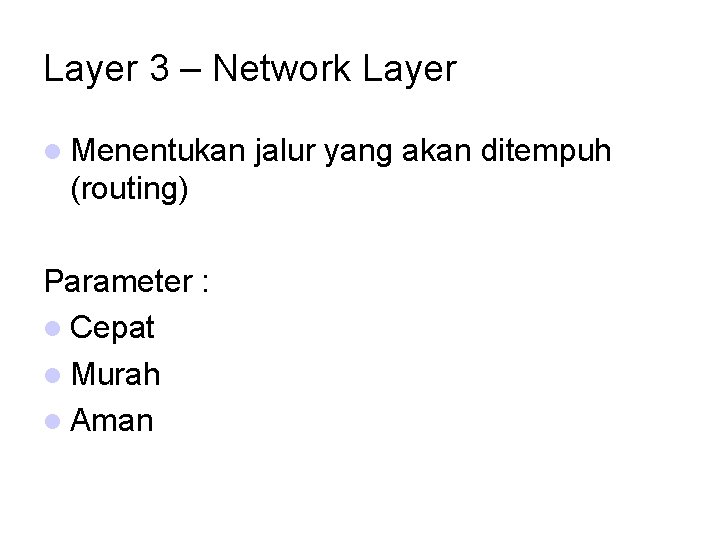 Layer 3 – Network Layer Menentukan (routing) Parameter : Cepat Murah Aman jalur yang