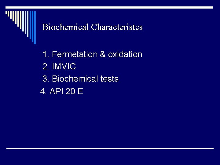 Biochemical Characteristcs 1. Fermetation & oxidation 2. IMVIC 3. Biochemical tests 4. API 20