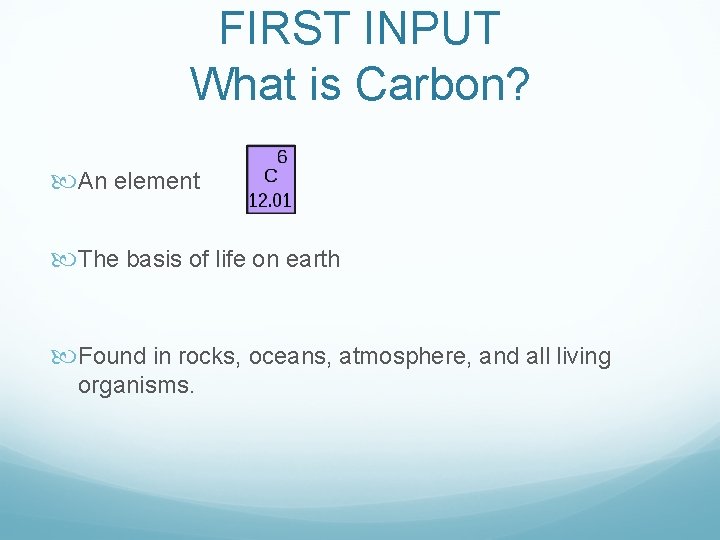 FIRST INPUT What is Carbon? An element The basis of life on earth Found