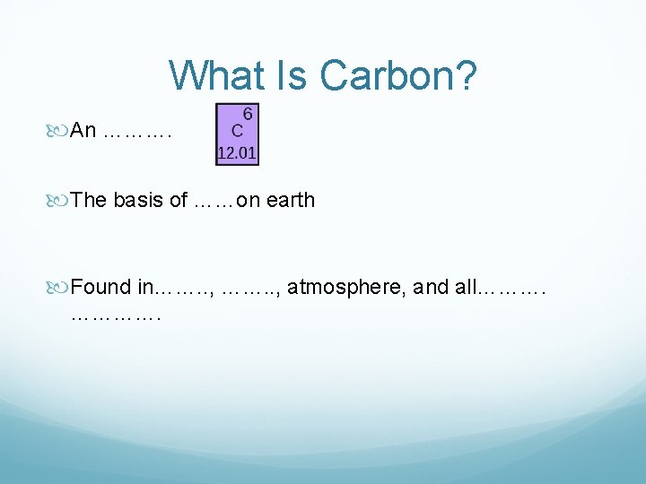 What Is Carbon? An ………. The basis of ……on earth Found in……. . ,
