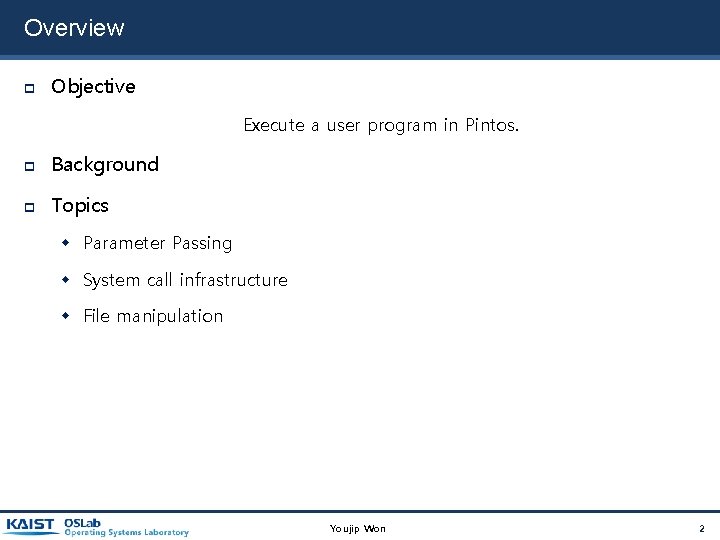 Overview Objective Execute a user program in Pintos. Background Topics Parameter Passing System call Overview Objective Execute a user program in Pintos. Background Topics Parameter Passing System call