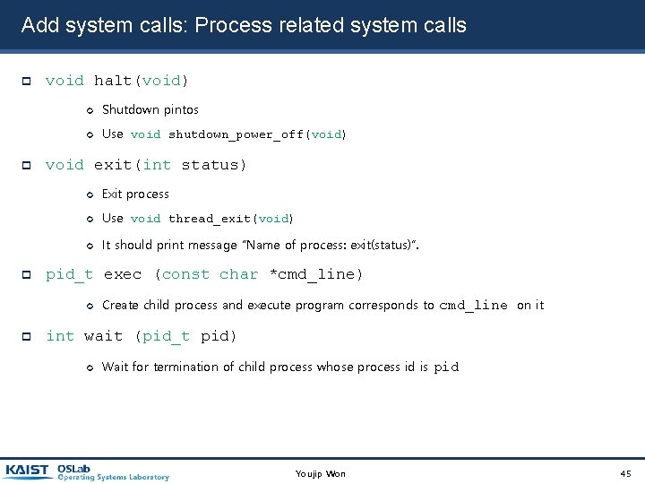 Add system calls: Process related system calls void halt(void) Shutdown pintos Use void shutdown_power_off(void) Add system calls: Process related system calls void halt(void) Shutdown pintos Use void shutdown_power_off(void)