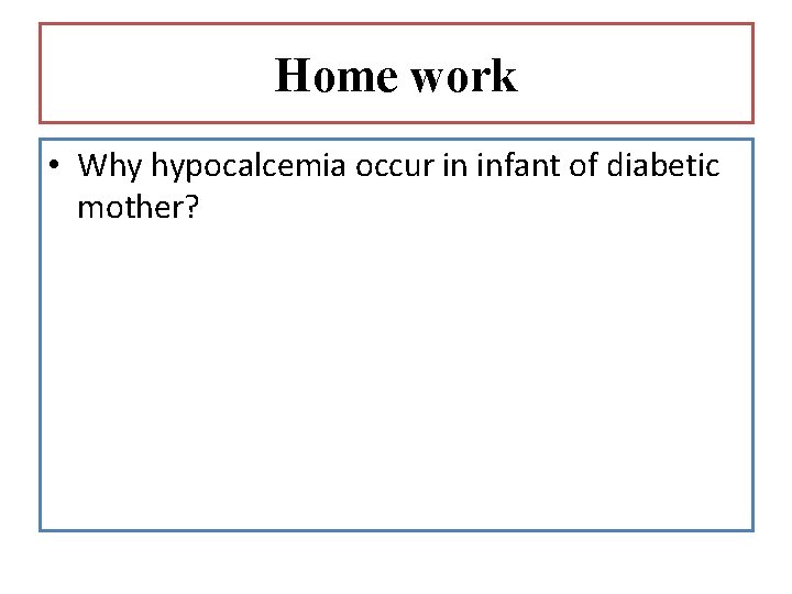 Home work • Why hypocalcemia occur in infant of diabetic mother? 