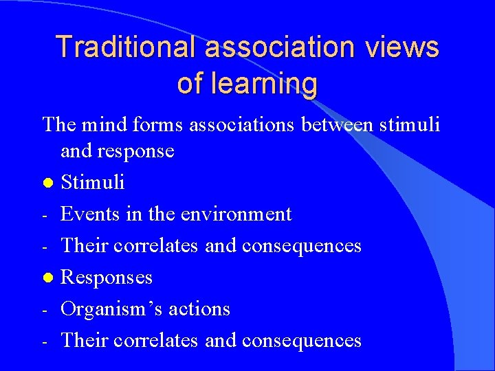 Traditional association views of learning The mind forms associations between stimuli and response l