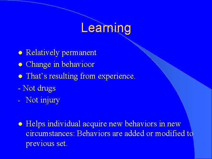 Learning Relatively permanent l Change in behavioor l That’s resulting from experience. - Not
