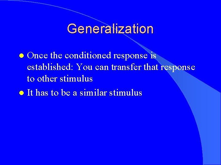 Generalization Once the conditioned response is established: You can transfer that response to other