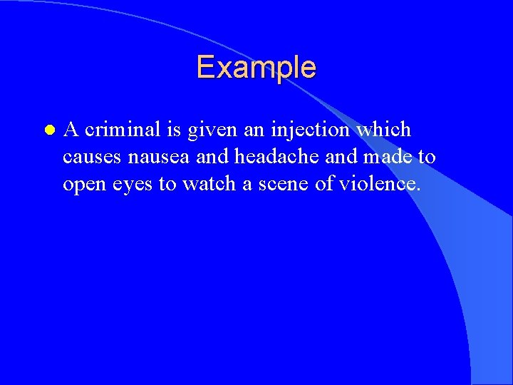 Example l A criminal is given an injection which causes nausea and headache and