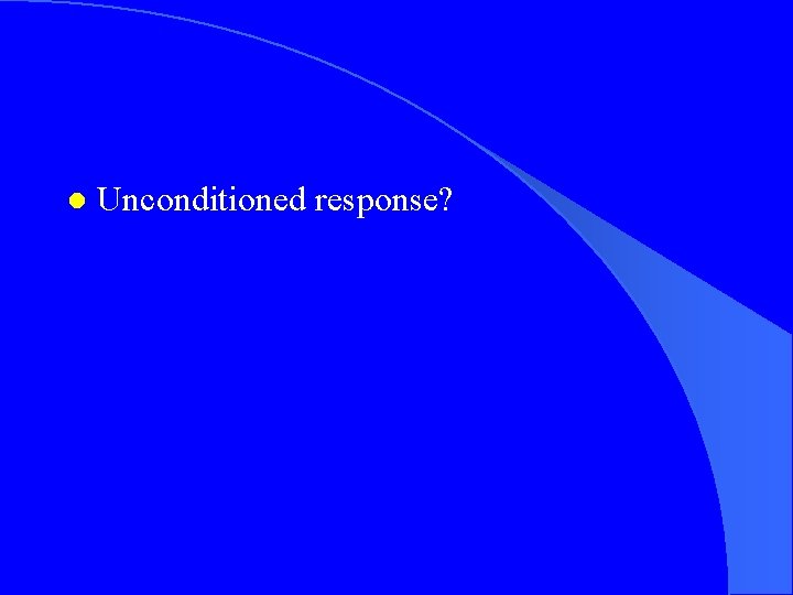 l Unconditioned response? 