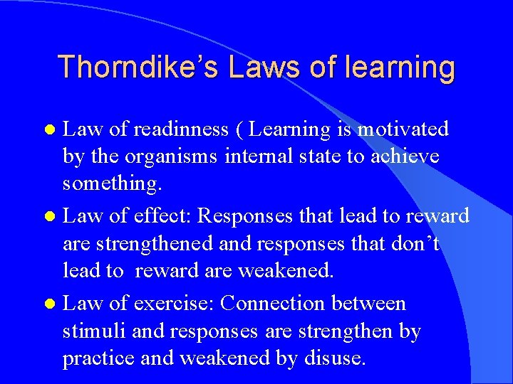 Thorndike’s Laws of learning Law of readinness ( Learning is motivated by the organisms